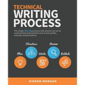 Technical Writing Process: The simple, five-step guide that anyone can use to create technical documents such as user guides, manuals, and procedures