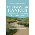 Understanding Cancer: A Practical Guide for Patients and Families