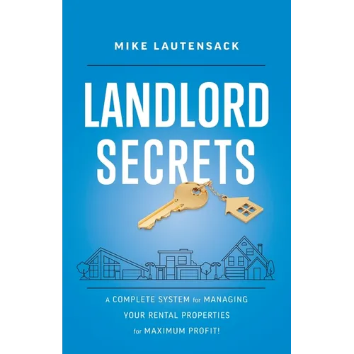 Landlord Secrets: A Complete System for Managing Your Rental Properties for Maximum Profit!