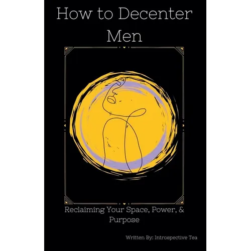 How to Decenter Men: Reclaiming Your Space, Power, & Purpose
