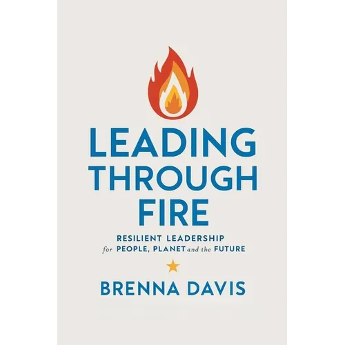 Leading Through Fire: Resilient Leadership for People, Planet, and the Future