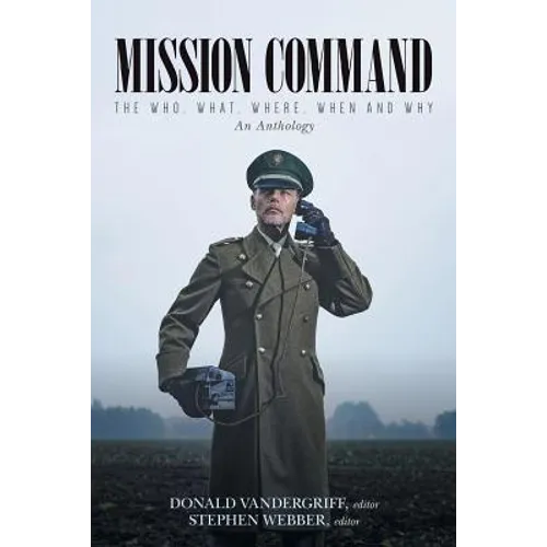 Mission Command: The Who, What, Where, When and Why An Anthology