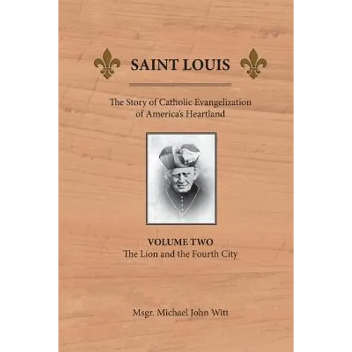 Saint Louis: The Story of Catholic Evangelization of America's Heartland: Vol 2: The Lion and the Fourth City