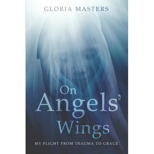 On Angels' Wings: My flight from trauma to grace