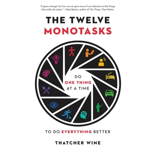 The Twelve Monotasks: Do One Thing at a Time to Do Everything Better