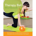 Therapy Ball Workbook: Illustrated Step-By-Step Guide to Stretching, Strengthening, and Rehabilitative Techniques