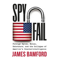 Spyfail: Foreign Spies, Moles, Saboteurs, and the Collapse of America's Counterintelligence