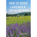 How to Grow Lavender for Fun and Profit: Lessons Learned from Planting Three Hundred Lavender Plants