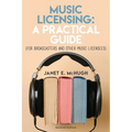 Music Licensing: A Practical Guide (For Broadcasters and Other Music Licensees)