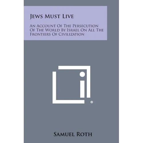 Jews Must Live: An Account Of The Persecution Of The World By Israel On All The Frontiers Of Civilization