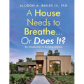 A House Needs to Breathe...Or Does It?: An Introduction to Building Science