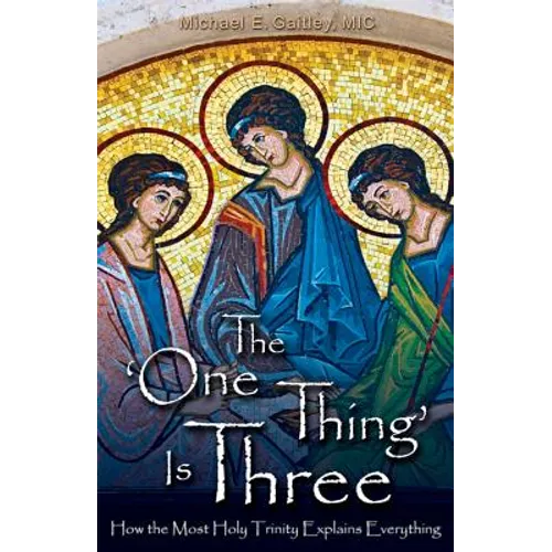 The One Thing Is Three: How the Most Holy Trinity Explains Everything