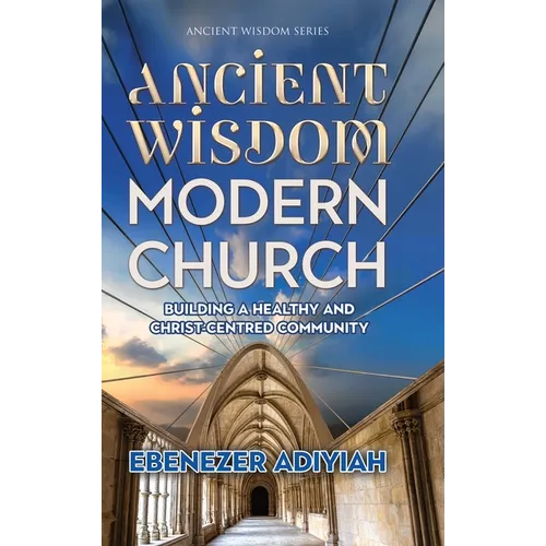 Ancient Wisdom, Modern Church: Building a Healthy and Christ-Centred Community