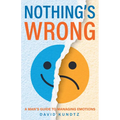 Nothing's Wrong: A Man's Guide to Managing Emotions (Gift for Men, Learn Good Communication Skills)