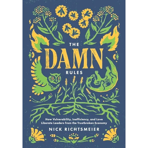 The Damn Rules: How Vulnerability, Inefficiency, and Love Liberate Leaders from the Trustbroken Economy