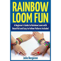 Rainbow Loom Fun: A Beginner's Guide to Rainbow Loom with Beautiful and Easy to Follow Patterns Included