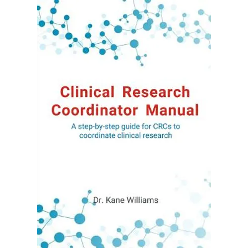 Clinical Research Coordinator Manual: A step-by-step guide for CRCs to coordinate clinical research