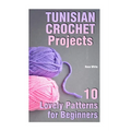 Tunisian Crochet Projects: 10 Lovely Patterns for Beginners: (Crochet Patterns, Crochet Stitches)