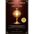 Catholic Order of the Holy Mass: A Complete Guide with Prayers, Responses, and Step-by-Step Instructions for Newcomers and Those Rekindling their Prac