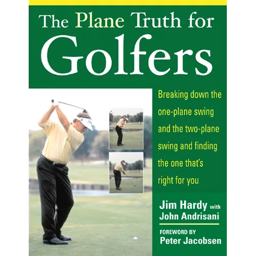 The Plane Truth for Golfers: Breaking Down the One-Plane Swing and the Two-Plane Swing and Finding the One That's Right for You