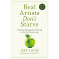 Real Artists Don't Starve: Timeless Strategies for Thriving in the New Creative Age