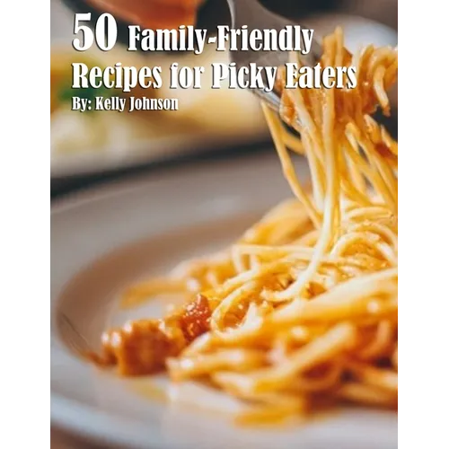 50 Family-Friendly Recipes for Picky Eaters