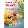 Botanical Bar Craft: A Guide to the Art of Apothecary Cocktails and Herbal Tonic Elixirs