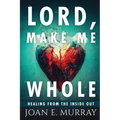 Lord Make Me Whole: Healing From The Inside Out