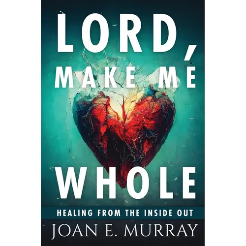 Lord Make Me Whole: Healing From The Inside Out