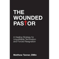 The Wounded Pastor: A Healing Strategy for Unjustifiable Termination and Forced Resignation