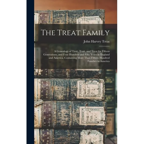 The Treat Family: A Genealogy of Trott, Tratt, and Treat for Fifteen Generations, and Four Hundred and Fifty Years in England and Americ