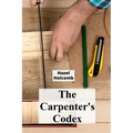 The Carpenter's Codex: A Timeless Compendium of Traditional Carpentry Methods for Residential And Commercial Construction