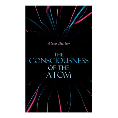 The Consciousness of the Atom: Lectures on Theosophy