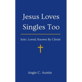 Jesus Loves Singles Too: Solo, Loved, Known By Christ