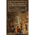 The Ceremonies of Holy Mother Church: A Manual of Traditional Catholic Worship: A Traditional Catholic Manual of Worship
