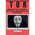 Tor: Accessing The Deep Web & Dark Web With Tor: How To Set Up Tor, Stay Anonymous Online, Avoid NSA Spying & Access The Deep Web & Dark Web