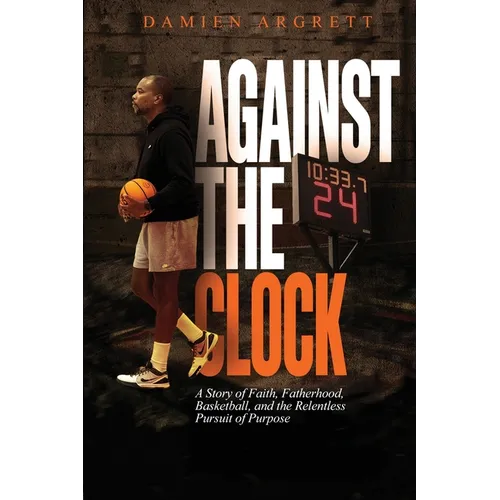 Against The Clock: A Story of Faith, Fatherhood, Basketball, and the Relentless Pursuit of Purpose