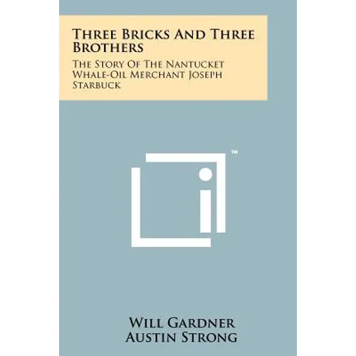 Three Bricks And Three Brothers: The Story Of The Nantucket Whale-Oil Merchant Joseph Starbuck