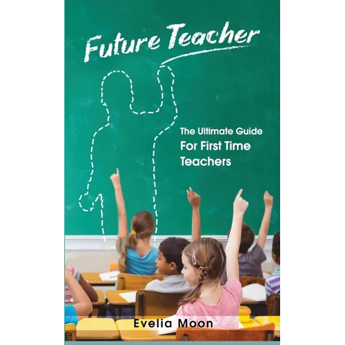 Future Teacher: The Ultimate Guide For First Time Teachers