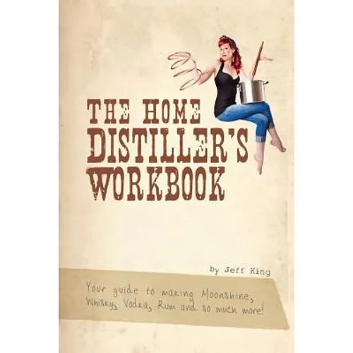 The Home Distiller's Workbook: Your guide to making Moonshine, Whisky, Vodka, R