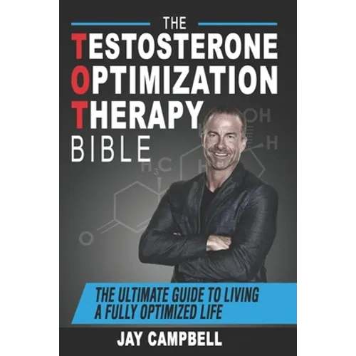 The Testosterone Optimization Therapy Bible: The Ultimate Guide to Living a Fully Optimized Life