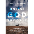 Unless God Builds It: A Proposal to Radically Rethink the Church
