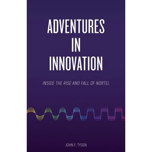 Adventures in Innovation: Inside the Rise and Fall of Nortel
