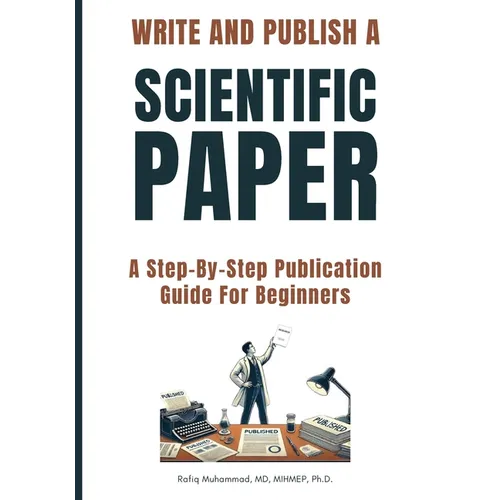 Write and Publish Scientific Paper: A Step-By-Step Publication Guide For Beginners