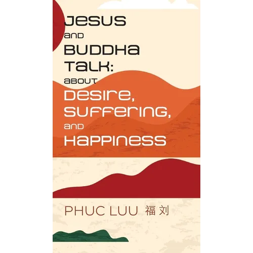 Jesus and Buddha Talk: About Desire, Suffering, and Happiness