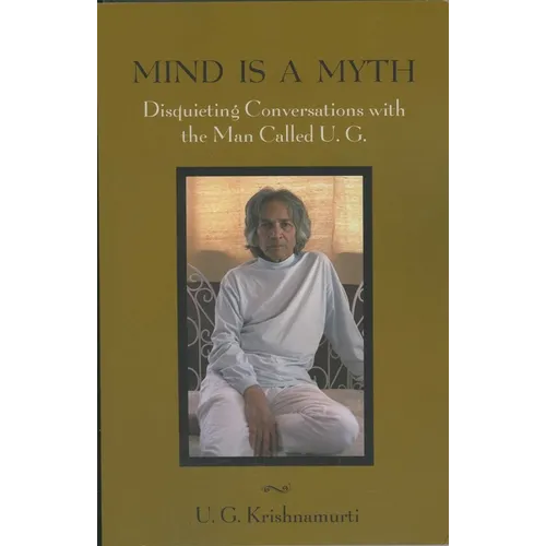 Mind Is a Myth: Disquieting Conversations with the Man Called U.G.