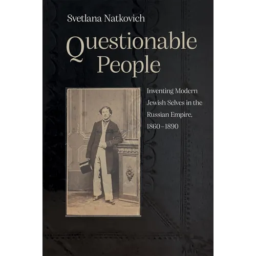 Questionable People: Inventing Modern Jewish Selves in the Russian Empire, 1860-1890