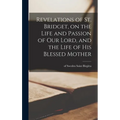 Revelations of St. Bridget, on the Life and Passion of Our Lord, and the Life of His Blessed Mother