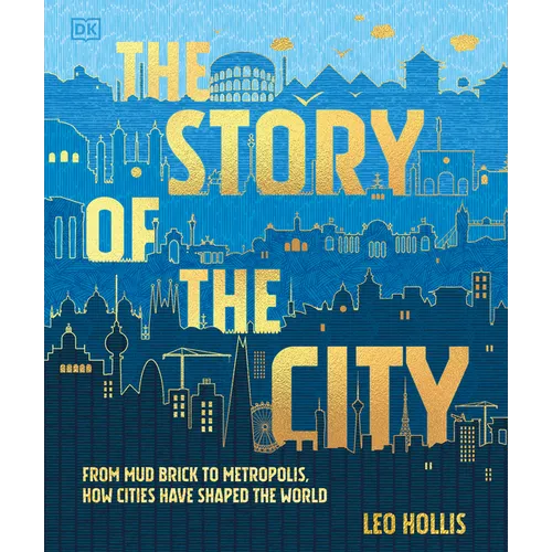 The Story of the City: From Mud Brick to Metropolis, How Cities Have Shaped the World