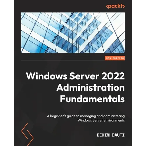 Windows Server 2022 Administration Fundamentals - Third Edition: A beginner's guide to managing and administering Windows Server environments